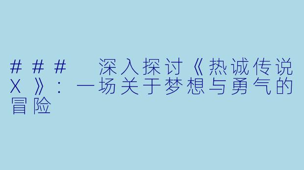 ### 深入探讨《热诚传说X》：一场关于梦想与勇气的冒险