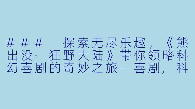 ### 探索无尽乐趣，《熊出没·狂野大陆》带你领略科幻喜剧的奇妙之旅-喜剧,科幻,动画动画片熊出没·狂野大陆正片