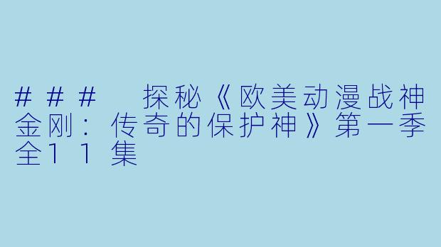 ### 探秘《欧美动漫战神金刚：传奇的保护神》第一季全11集