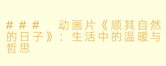 ### 动画片《顺其自然的日子》：生活中的温暖与哲思