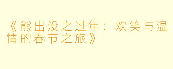 《熊出没之过年:欢笑与温情的春节之旅》