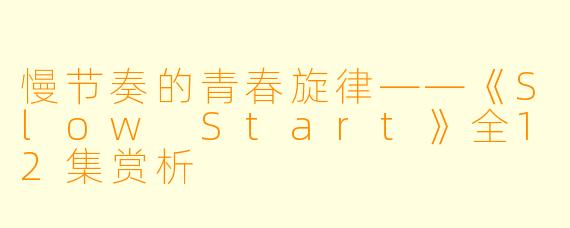 慢节奏的青春旋律——《Slow Start》全12集赏析