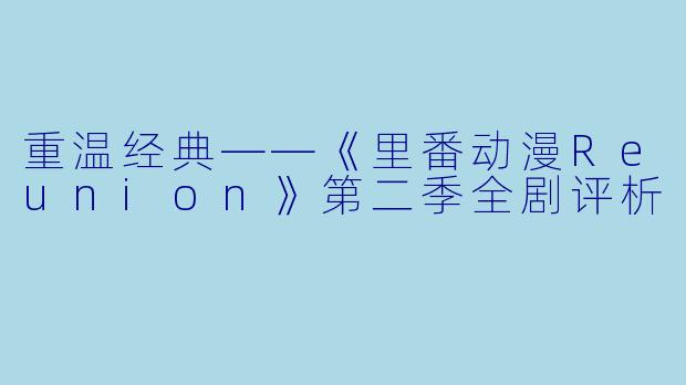 重温经典——《里番动漫Reunion》第二季全剧评析