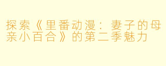 探索《里番动漫：妻子的母亲小百合》的第二季魅力