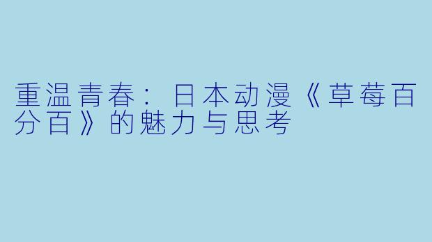 重温青春：日本动漫《草莓百分百》的魅力与思考
