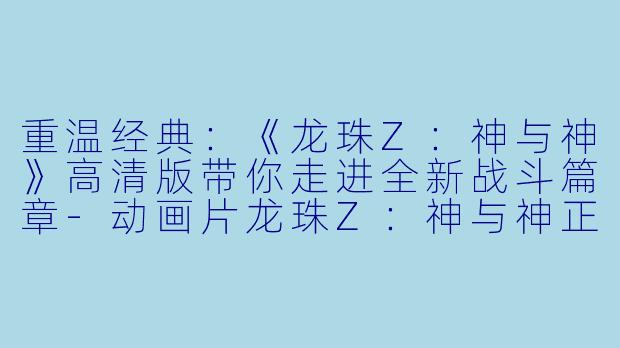 重温经典:《龙珠Z:神与神》高清版带你走进全新战斗篇章
