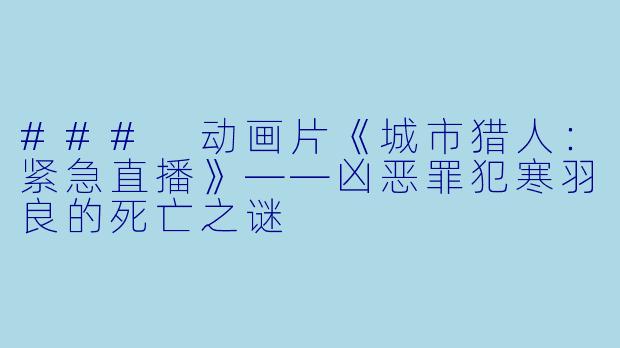 ### 动画片《城市猎人：紧急直播》——凶恶罪犯寒羽良的死亡之谜