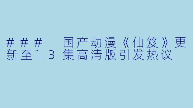 ### 国产动漫《仙笈》更新至13集高清版引发热议