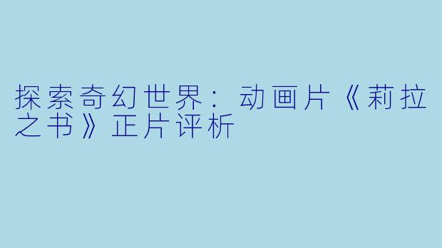 探索奇幻世界：动画片《莉拉之书》正片评析