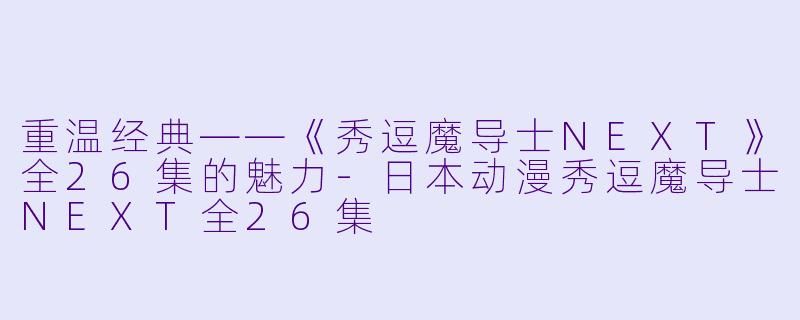 重温经典——《秀逗魔导士NEXT》全26集的魅力-日本动漫秀逗魔导士NEXT全26集