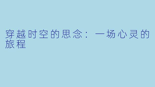 穿越时空的思念：一场心灵的旅程