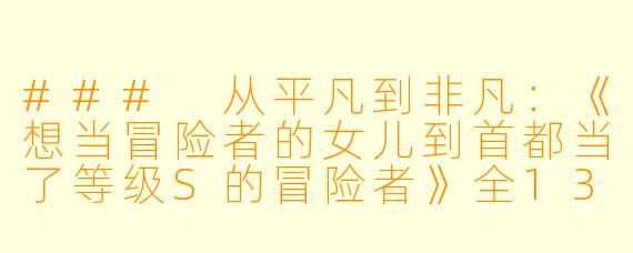 ### 从平凡到非凡：《想当冒险者的女儿到首都当了等级S的冒险者》全13集高清版观后感