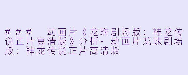 ### 动画片《龙珠剧场版：神龙传说正片高清版》分析-动画片龙珠剧场版：神龙传说正片高清版