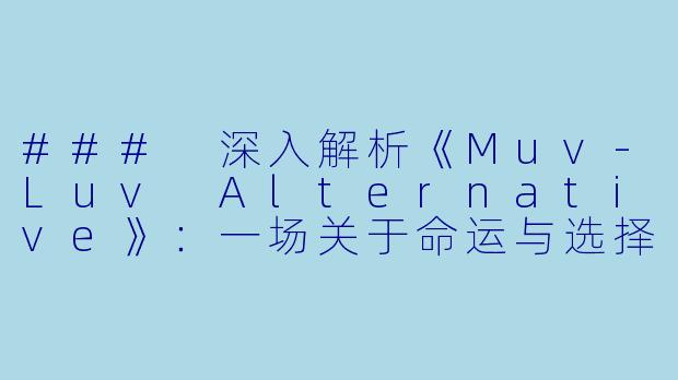 ### 深入解析《Muv-Luv Alternative》：一场关于命运与选择的动漫之旅-日本动漫Muv-Luv Alternative全12集