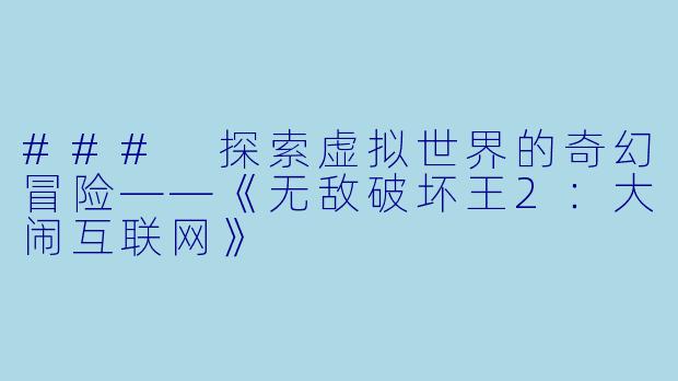 ### 探索虚拟世界的奇幻冒险——《无敌破坏王2:大闹互联网》
