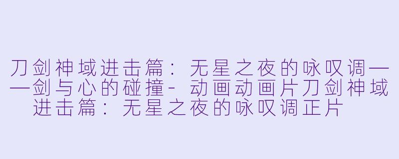 刀剑神域进击篇:无星之夜的咏叹调——剑与心的碰撞