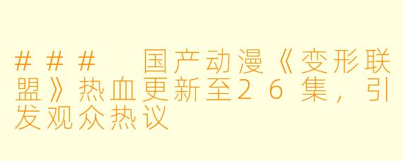 ### 国产动漫《变形联盟》热血更新至26集,引发观众热议
