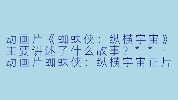 动画片《蜘蛛侠:纵横宇宙》主要讲述了什么故事?**
