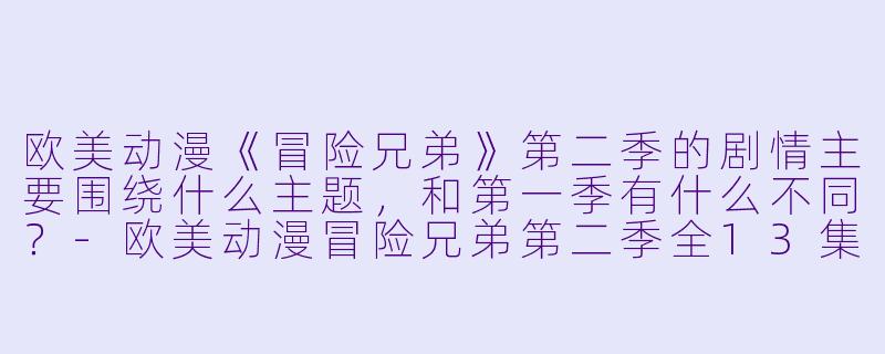 欧美动漫《冒险兄弟》第二季的剧情主要围绕什么主题,和第一季有什么不同?