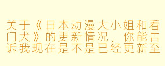 关于《日本动漫大小姐和看门犬》的更新情况,你能告诉我现在是不是已经更新至13集高清版了吗?