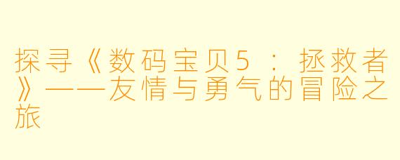 探寻《数码宝贝5：拯救者》——友情与勇气的冒险之旅