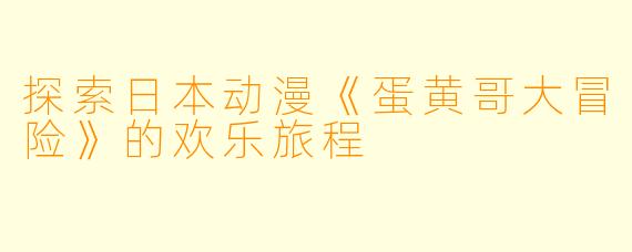 探索日本动漫《蛋黄哥大冒险》的欢乐旅程