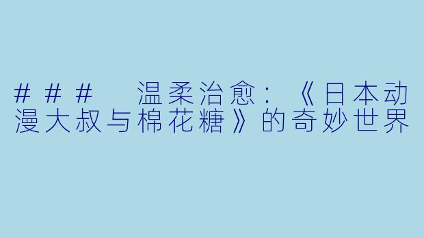 ### 温柔治愈：《日本动漫大叔与棉花糖》的奇妙世界