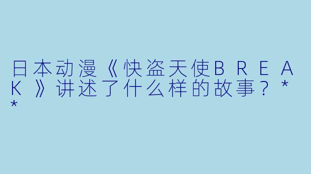日本动漫《快盗天使BREAK》讲述了什么样的故事?**
