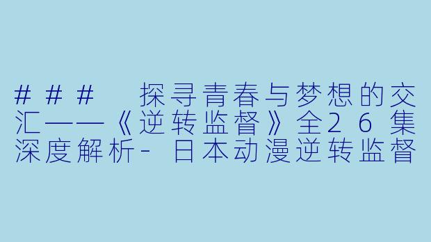 ### 探寻青春与梦想的交汇——《逆转监督》全26集深度解析-日本动漫逆转监督全26集