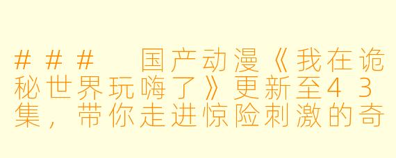 ### 国产动漫《我在诡秘世界玩嗨了》更新至43集，带你走进惊险刺激的奇幻冒险