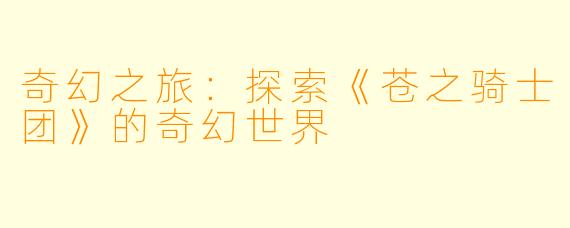 奇幻之旅：探索《苍之骑士团》的奇幻世界