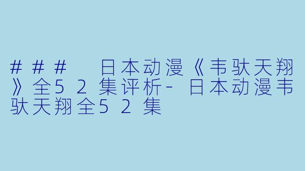 ### 日本动漫《韦驮天翔》全52集评析-日本动漫韦驮天翔全52集