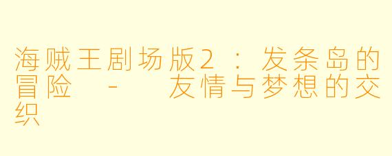 海贼王剧场版2:发条岛的冒险 - 友情与梦想的交织