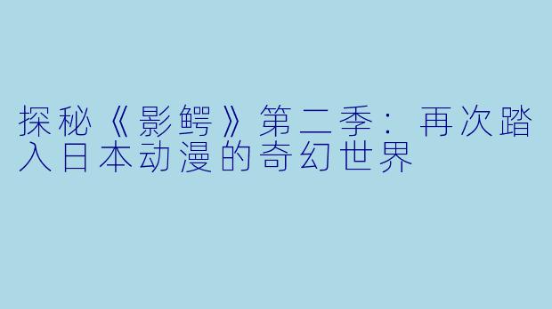 探秘《影鳄》第二季：再次踏入日本动漫的奇幻世界