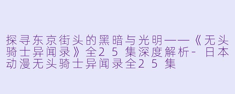 探寻东京街头的黑暗与光明——《无头骑士异闻录》全25集深度解析
