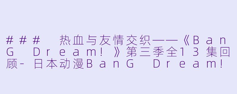 ### 热血与友情交织——《BanG Dream!》第三季全13集回顾-日本动漫BanG Dream! 第三季全13集