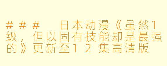 ### 日本动漫《虽然1级，但以固有技能却是最强的》更新至12集高清版