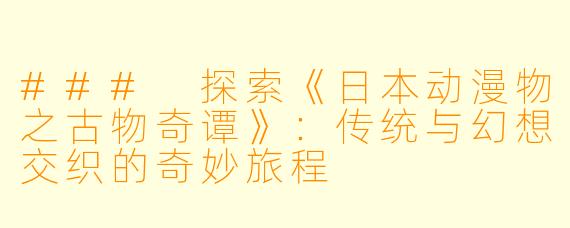 ### 探索《日本动漫物之古物奇谭》:传统与幻想交织的奇妙旅程