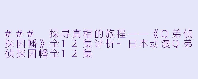 ### 探寻真相的旅程——《Q弟侦探因幡》全12集评析-日本动漫Q弟侦探因幡全12集