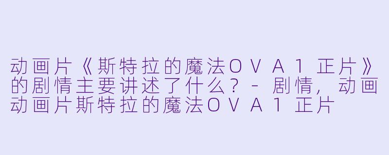 动画片《斯特拉的魔法OVA1正片》的剧情主要讲述了什么?