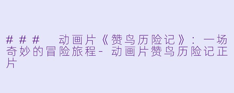 ### 动画片《赞鸟历险记》：一场奇妙的冒险旅程-动画片赞鸟历险记正片