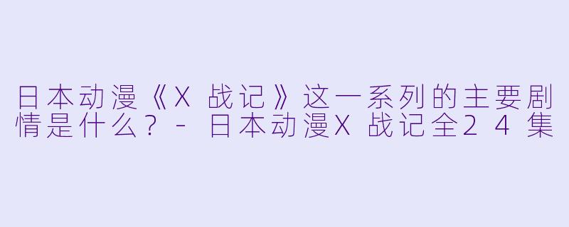 日本动漫《X战记》这一系列的主要剧情是什么?