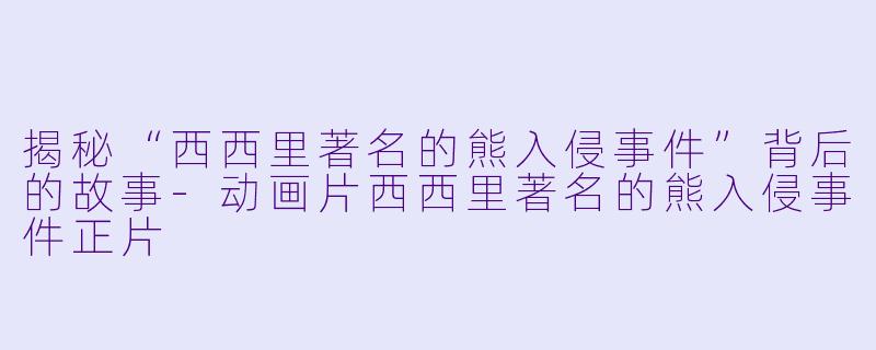 揭秘“西西里著名的熊入侵事件”背后的故事-动画片西西里著名的熊入侵事件正片