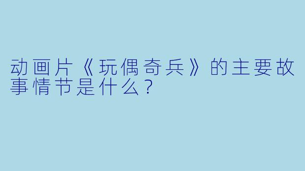 动画片《玩偶奇兵》的主要故事情节是什么？