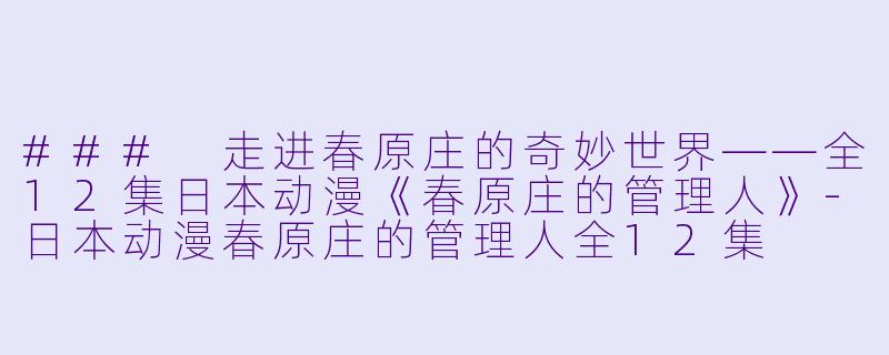 ### 走进春原庄的奇妙世界——全12集日本动漫《春原庄的管理人》-日本动漫春原庄的管理人全12集