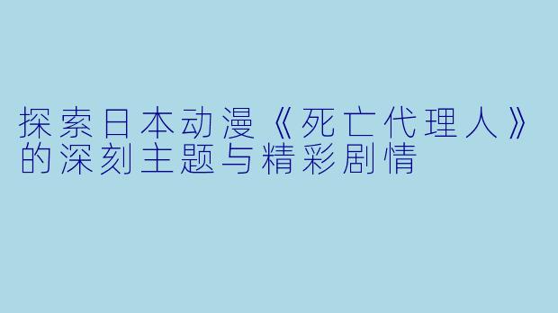 探索日本动漫《死亡代理人》的深刻主题与精彩剧情