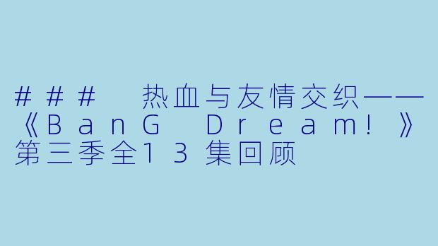 ### 热血与友情交织——《BanG Dream!》第三季全13集回顾