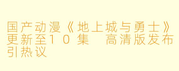 国产动漫《地上城与勇士》更新至10集 高清版发布引热议