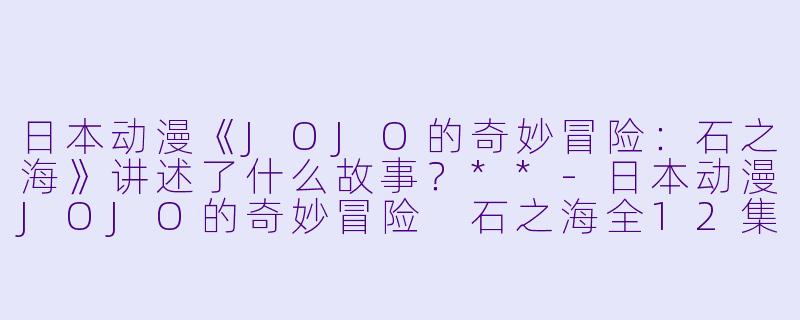 日本动漫《JOJO的奇妙冒险:石之海》讲述了什么故事?**