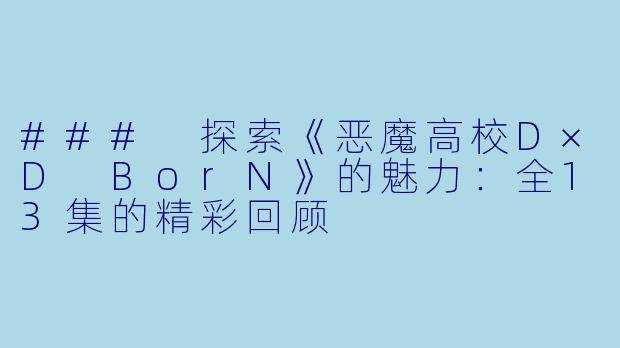 ### 探索《恶魔高校D×D BorN》的魅力：全13集的精彩回顾